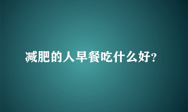 减肥的人早餐吃什么好？