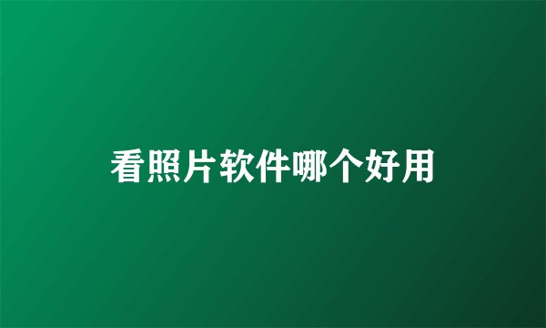 看照片软件哪个好用