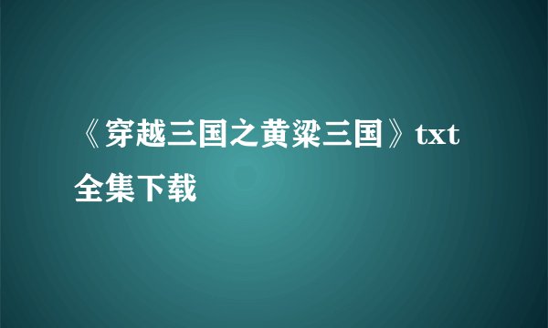 《穿越三国之黄粱三国》txt全集下载