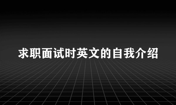 求职面试时英文的自我介绍