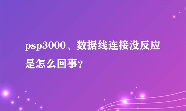 psp3000、数据线连接没反应是怎么回事？