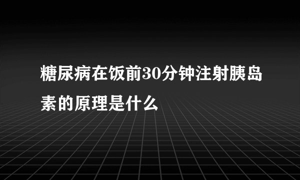 糖尿病在饭前30分钟注射胰岛素的原理是什么