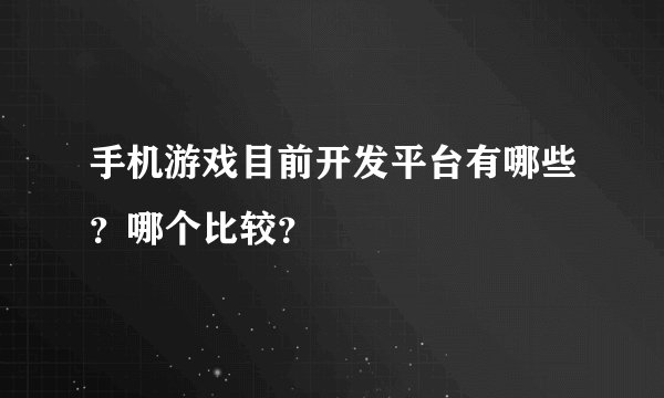 手机游戏目前开发平台有哪些？哪个比较？