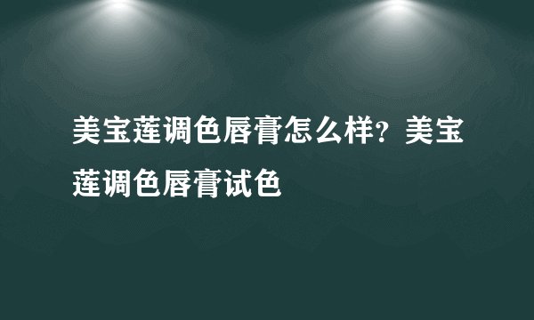 美宝莲调色唇膏怎么样？美宝莲调色唇膏试色