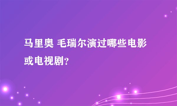 马里奥 毛瑞尔演过哪些电影或电视剧?