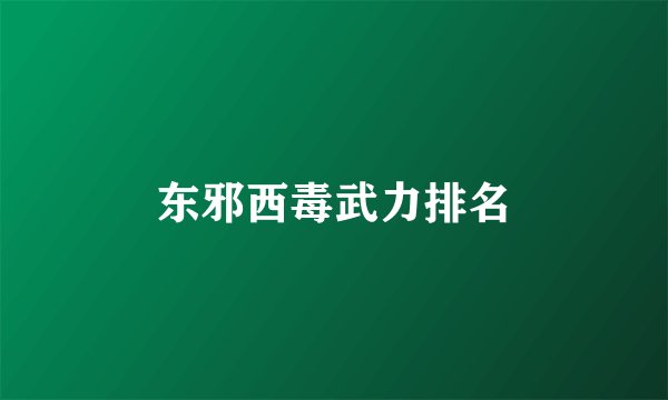 东邪西毒武力排名