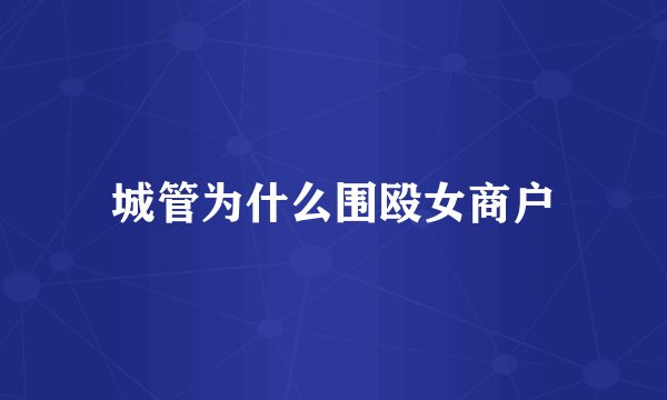 城管为什么围殴女商户