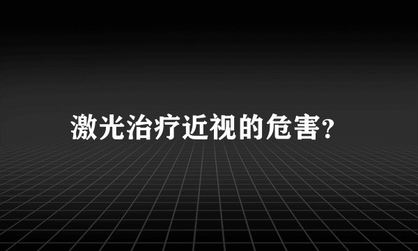 激光治疗近视的危害？