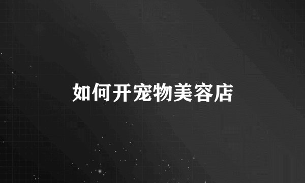 如何开宠物美容店
