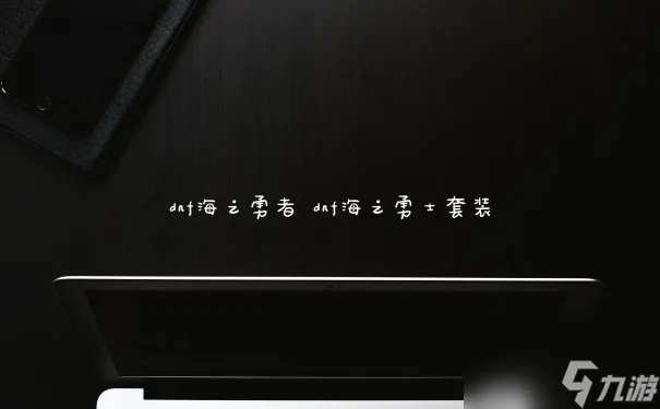 dnf海之勇者 dnf海之勇士套装