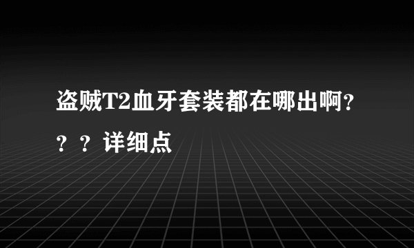 盗贼T2血牙套装都在哪出啊？？？详细点