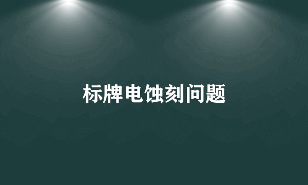 标牌电蚀刻问题