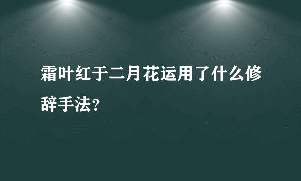 霜叶红于二月花运用了什么修辞手法？