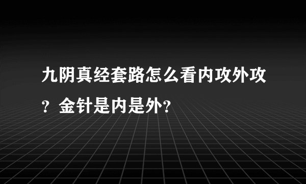 九阴真经套路怎么看内攻外攻？金针是内是外？
