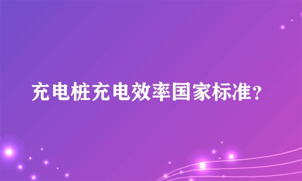 充电桩充电效率国家标准?