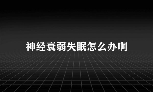 神经衰弱失眠怎么办啊