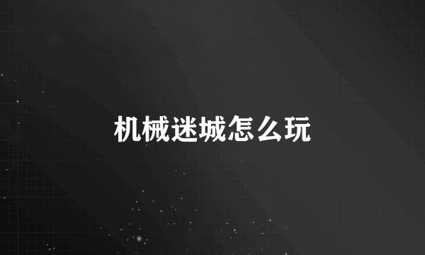 机械迷城怎么玩