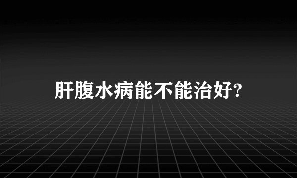 肝腹水病能不能治好?