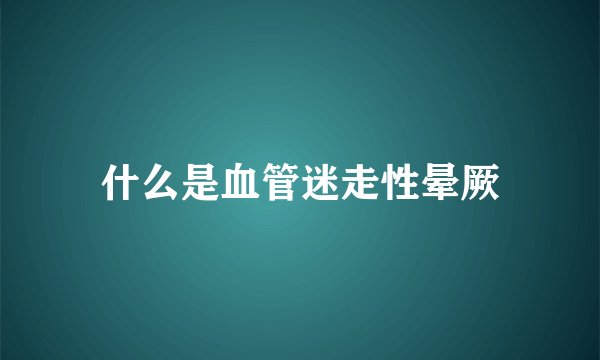 什么是血管迷走性晕厥
