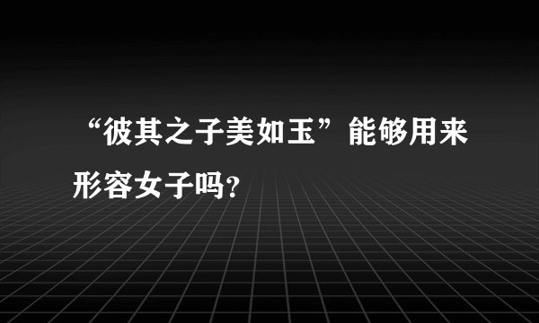 “彼其之子美如玉”能够用来形容女子吗？