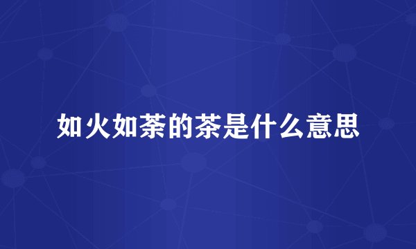 如火如荼的茶是什么意思