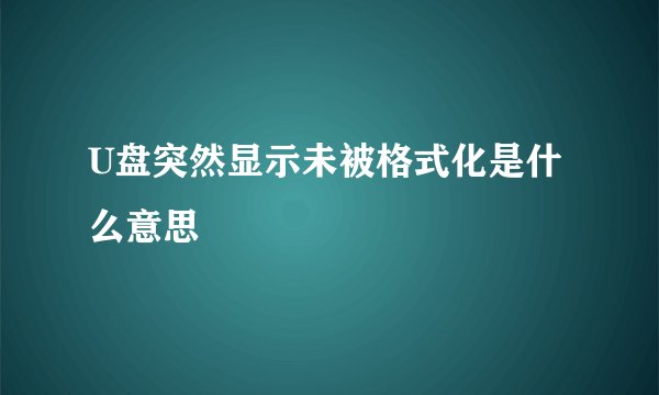U盘突然显示未被格式化是什么意思