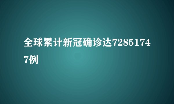 全球累计新冠确诊达72851747例