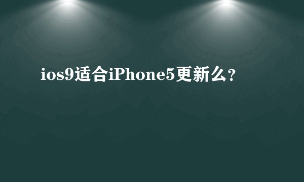 ios9适合iPhone5更新么？