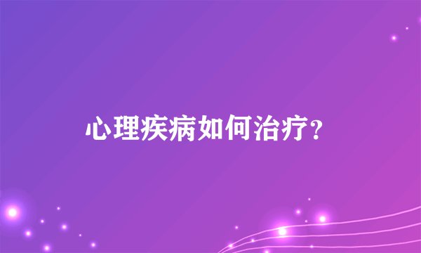 心理疾病如何治疗？