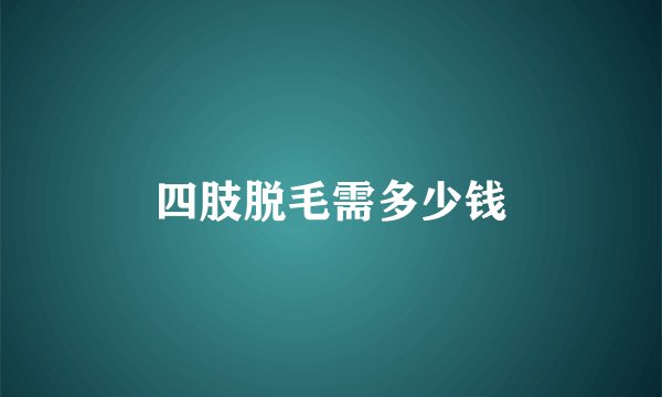 四肢脱毛需多少钱