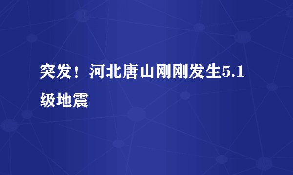 突发！河北唐山刚刚发生5.1级地震