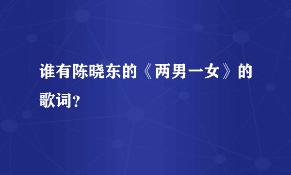 谁有陈晓东的《两男一女》的歌词？