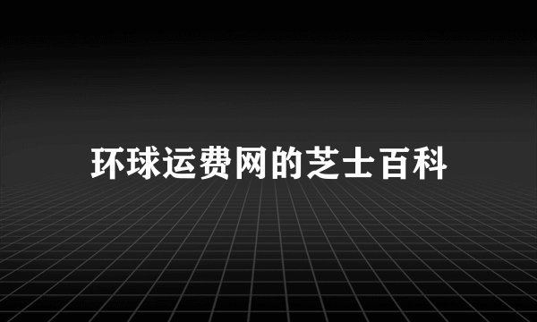环球运费网的芝士百科