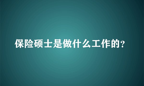 保险硕士是做什么工作的？
