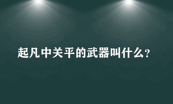 起凡中关平的武器叫什么？
