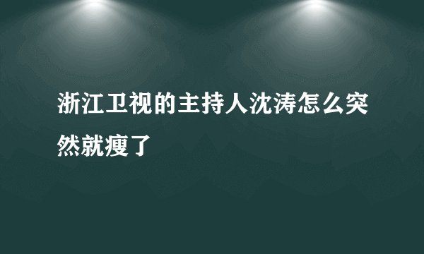 浙江卫视的主持人沈涛怎么突然就瘦了