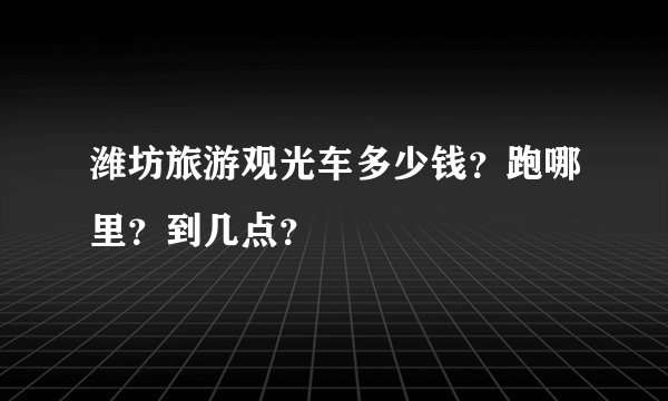 潍坊旅游观光车多少钱？跑哪里？到几点？