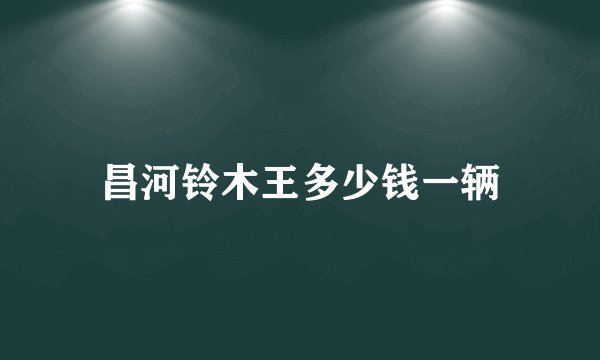 昌河铃木王多少钱一辆