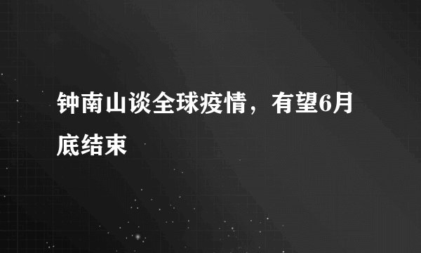 钟南山谈全球疫情，有望6月底结束