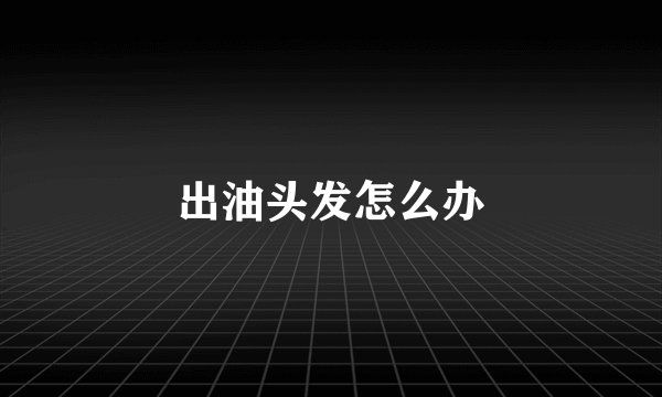 出油头发怎么办