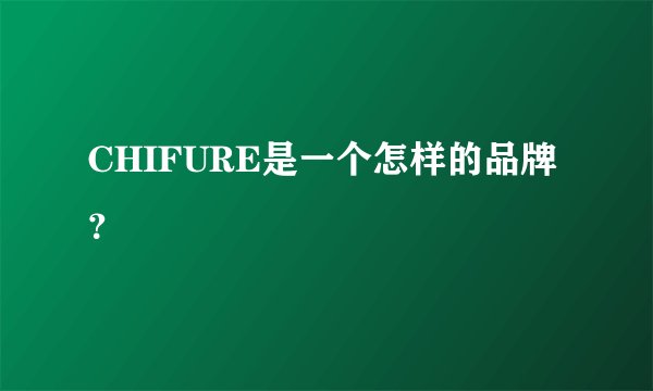 CHIFURE是一个怎样的品牌？