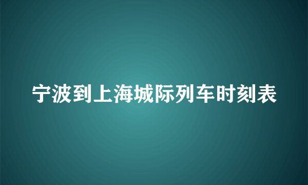 宁波到上海城际列车时刻表