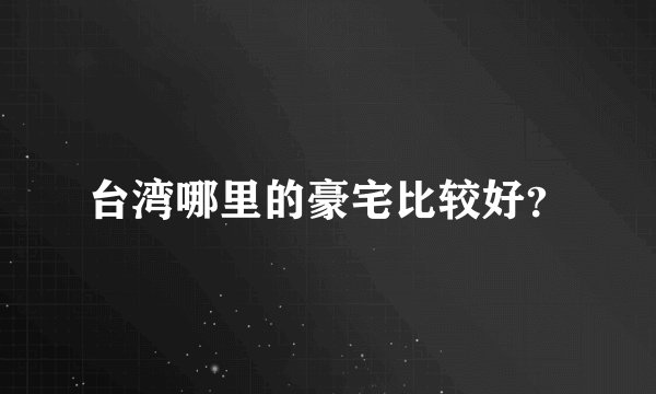 台湾哪里的豪宅比较好？