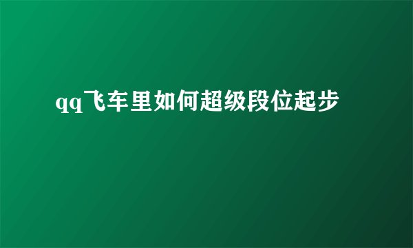 qq飞车里如何超级段位起步