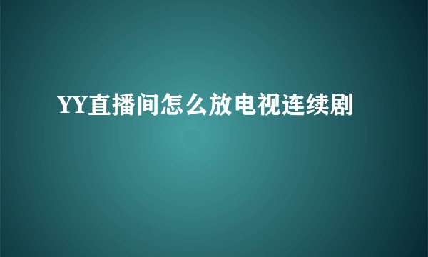 YY直播间怎么放电视连续剧