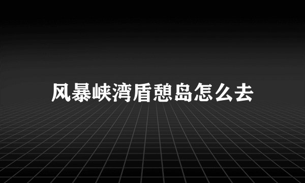 风暴峡湾盾憩岛怎么去