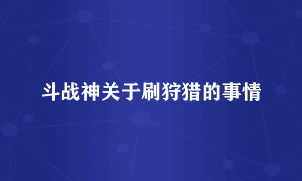 斗战神关于刷狩猎的事情