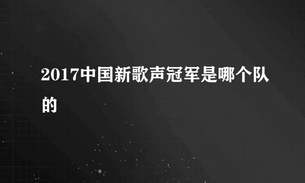 2017中国新歌声冠军是哪个队的