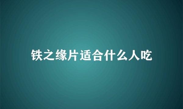铁之缘片适合什么人吃