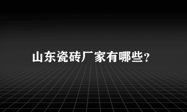 山东瓷砖厂家有哪些？